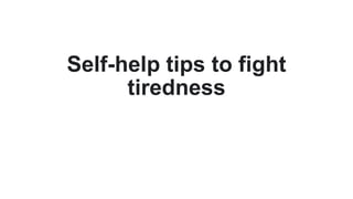 Self-help tips to fight
tiredness
 