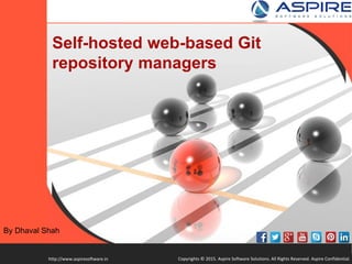 Copyrights © 2015. Aspire Software Solutions. All Rights Reserved. Aspire Confidential.http://www.aspiresoftware.in
Self-Hosted (SH) Web-based Git
Repository Managers
By Dhaval Shah
 