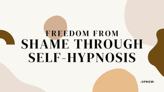 SHAME THROUGH
SELF-HYPNOSIS
FREEDOM FROM
-UPNOW-
 