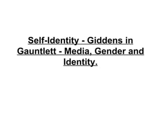 Self-Identity - Giddens in Gauntlett - Media, Gender and Identity. 