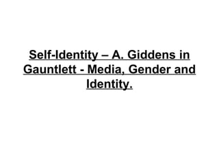 Self-Identity – A. Giddens in
Gauntlett - Media, Gender and
            Identity.
 