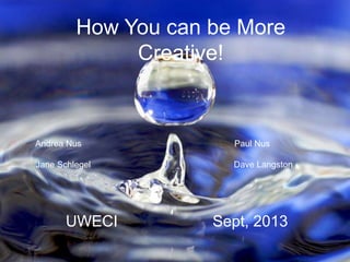 How You can be More
Creative!

Andrea Nus

Paul Nus

Jane Schlegel

Dave Langston

UWECI

Sept, 2013

 