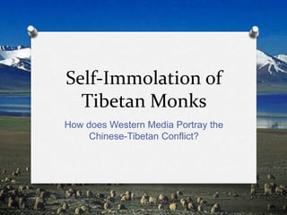 Self-Immolation of
  Tibetan Monks
How does Western Media Portray the
     Chinese-Tibetan Conflict?
 