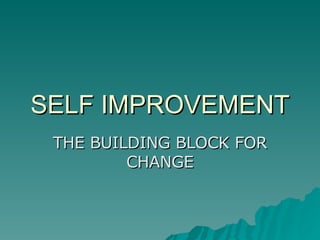 SELF IMPROVEMENT THE BUILDING BLOCK FOR CHANGE 
