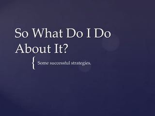 So What Do I Do About It?Some successful strategies.