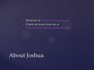 Email me at joshua@bonegames.comCheck out more from me at: http://thereisnothem.wordpress.comAbout Joshua