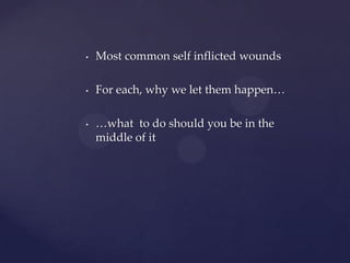 Most common self inflicted woundsFor each, why we let them happen……what  to do should you be in the middle of it