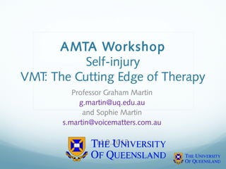 A MTA Workshop
Self-injury
VMT The Cutting Edge of Therapy
:
Professor Graham Martin
g.martin@uq.edu.au
and Sophie Martin
s.martin@voicematters.com.au
14.9.2012

 