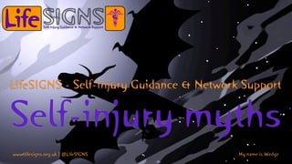 Self-injury myths
LifeSIGNS - Self-Injury Guidance & Network Support
www.lifesigns.org.uk | @LifeSIGNS My name is Wedge
 