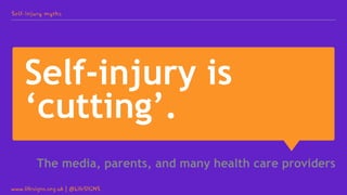 Self-injury is
‘cutting’.
The media, parents, and many health care providers
Self-injury myths
www.lifesigns.org.uk | @Lif...