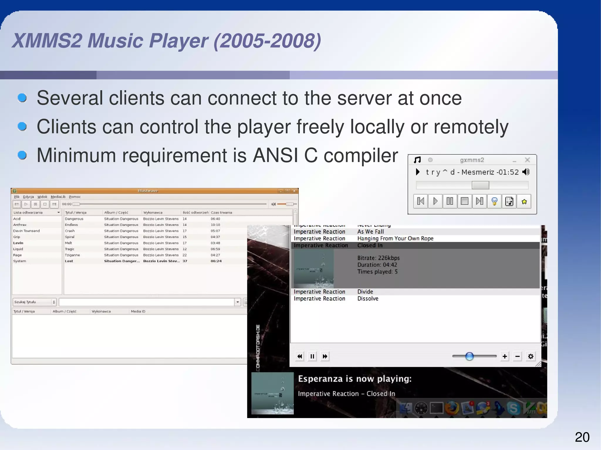 XMMS2 Music Player (2005­2008)

  Several clients can connect to the server at once
  Clients can control the player freely locally or remotely
  Minimum requirement is ANSI C compiler




                                                              20
 