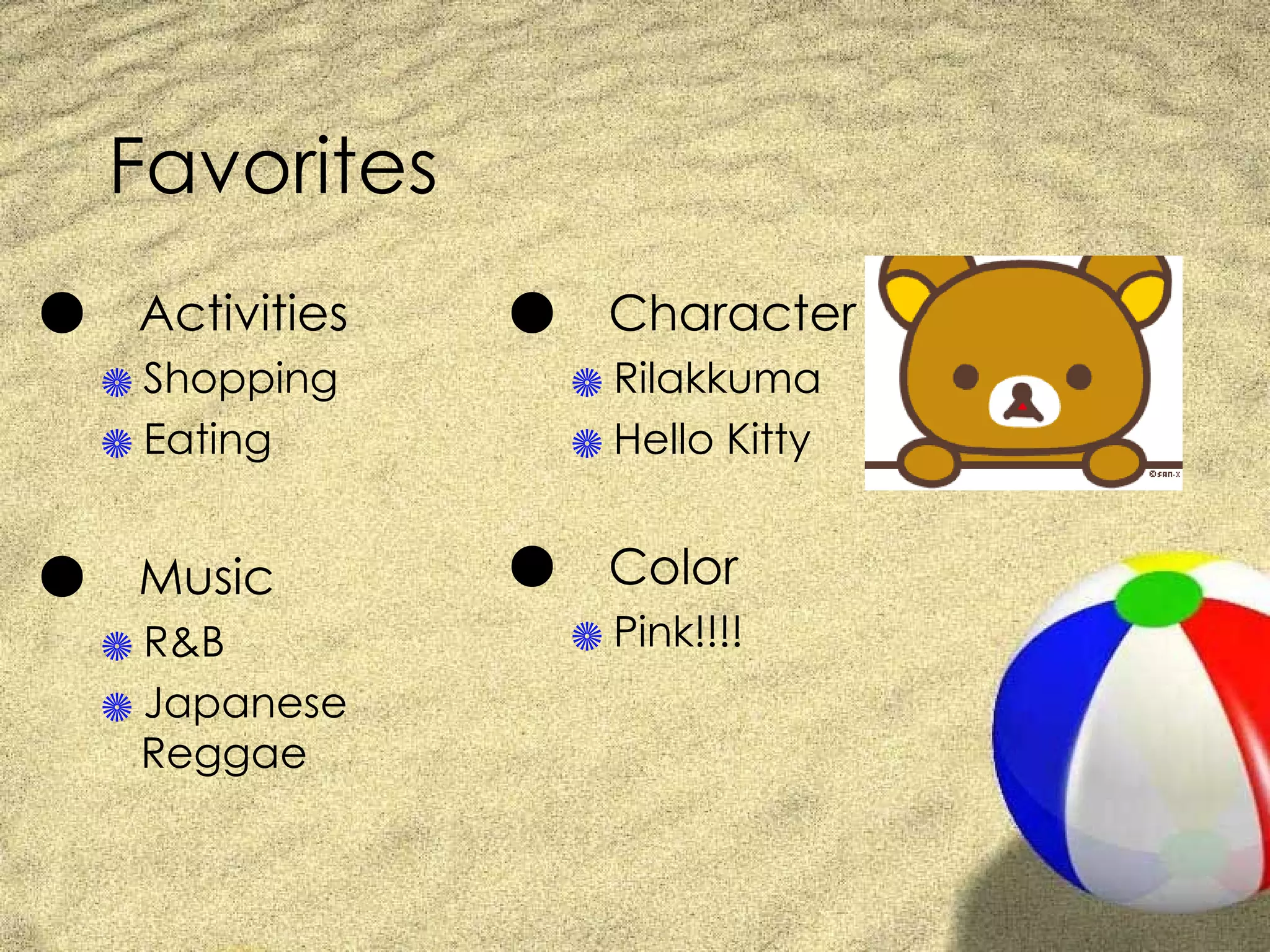 Favorites ● 　 Activities Shopping Eating ● 　 Music R&B Japanese Reggae ● 　 Character Rilakkuma Hello Kitty ● 　 Color Pink!!!! 