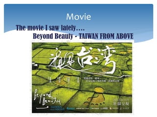 The movie I saw lately….
Beyond Beauty - TAIWAN FROM ABOVE
Movie
 