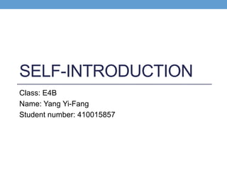 SELF-INTRODUCTION
Class: E4B
Name: Yang Yi-Fang
Student number: 410015857
 