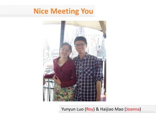 Nice Meeting You
Yunyun Luo (Roy) & Haijiao Mao (Joanna)
 