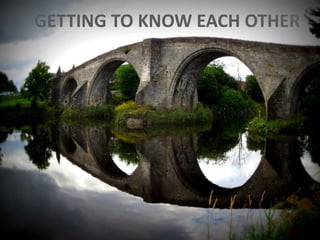 GETTING TO KNOW EACH OTHER
 