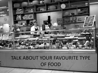 TALK ABOUT YOUR FAVOURITE TYPE
OF FOOD