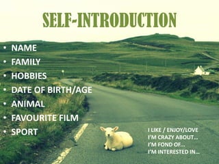 SELF-INTRODUCTION
• NAME
• FAMILY
• HOBBIES
• DATE OF BIRTH/AGE
• ANIMAL
• FAVOURITE FILM
• SPORT I LIKE / ENJOY/LOVE
I’M ...