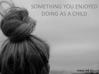 SOMETHING YOU ENJOYED
DOING AS A CHILD
 