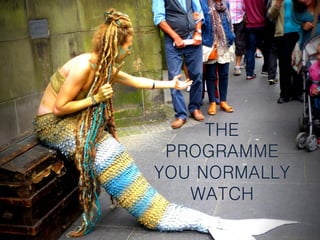 THE
PROGRAMME
YOU NORMALLY
WATCH