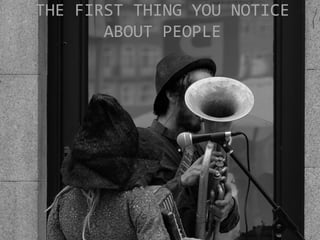 THE FIRST THING YOU NOTICE
ABOUT PEOPLE