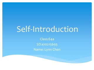Self-Introduction
Class:E4a
SD:410215693
Name: Lynn Chen
 