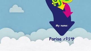 Parisa パリサ
My name:
 