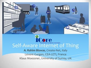 Self-Aware Internet of Thing
A. Rahim Biswas, Create-Net, Italy
Levent Gurgen, CEA-LETI, France
Klaus Moessner, University of Surrey, UK

 