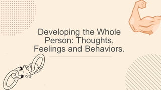 Developing the Whole
Person: Thoughts,
Feelings and Behaviors.
 