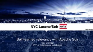 Self-learned relevancy with Apache Solr
Trey Grainger
SVP of Engineering, Lucidworks
NYC Lucene/Solr
2017.03.30
 