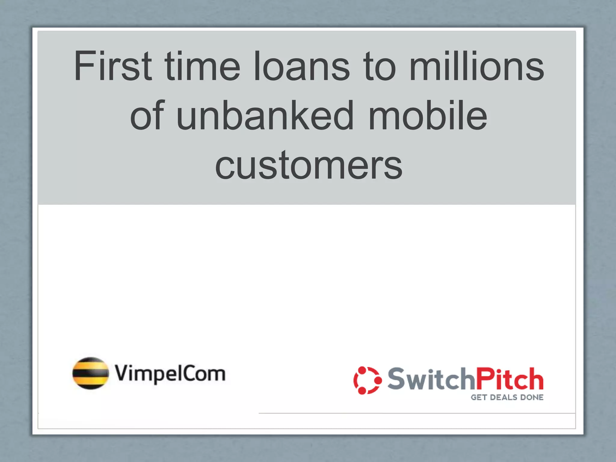 First time loans to millions
of unbanked mobile
customers
Company Logo
here