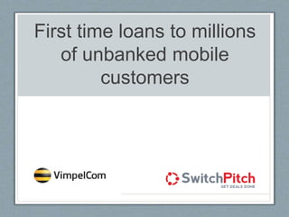 First time loans to millions
of unbanked mobile
customers
Company Logo
here
 
