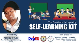 SELF-LEARNING KIT
The Standards in Layouting
MICHAEL VINCENT P. BARBA
Teacher II, Dueg Resettlement ES
San Clemente District
ROMMEL U. YABIS
Teacher III, Aringin Elementary
School
Presented by: PPT Owned by:
 