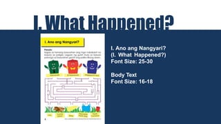 I. What Happened?
I. Ano ang Nangyari?
(I. What Happened?)
Font Size: 25-30
Body Text
Font Size: 16-18
 