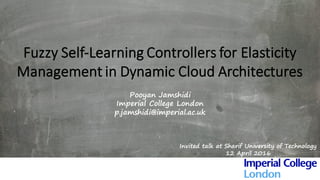Fuzzy	Self-Learning	Controllers	for	Elasticity	
Management	in	Dynamic	Cloud	Architectures
Pooyan Jamshidi
Imperial College London
p.jamshidi@imperial.ac.uk
Invited talk at Sharif University of Technology
12 April 2016
 