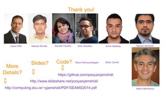 http://computing.dcu.ie/~pjamshidi/PDF/SEAMS2014.pdf
More
Details?
=>
http://www.slideshare.net/pooyanjamshidi/
Slides?
=>
Thank you!
Aakash AhmadClaus Pahl Soodeh Farokhi Amir Sharifloo Armin Balalaie
https://github.com/pooyanjamshidi
Code?
=>
Hamed Jamshidi
Nabor Mendonca
Brian CarrollReza Teimourzadegan
 