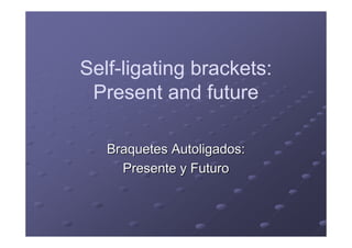 Self-ligating brackets:
 Present and future

   Braquetes Autoligados:
     Presente y Futuro
 