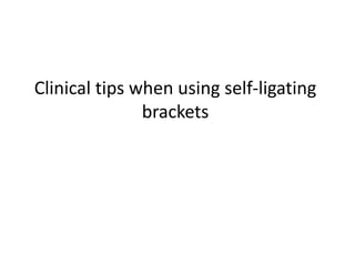 Clinical tips when using self-ligating
brackets
 