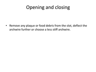 Opening and closing
• Remove any plaque or food debris from the slot, deflect the
archwire further or choose a less stiff archwire.
 