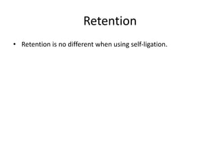 Retention
• Retention is no different when using self-ligation.
 