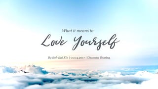 What it means to
Love Yourself
By Koh Kai Xin | 01.04.2017 | Dhamma Sharing
 