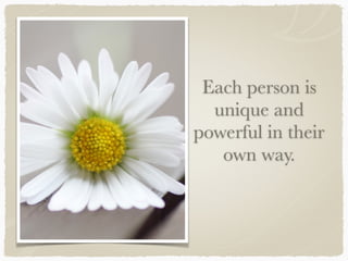 Each person is
unique and
powerful in their
own way.
 