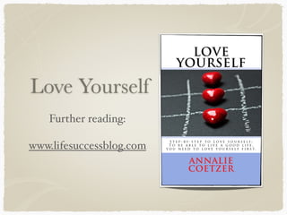 Love Yourself
Further reading:
www.lifesuccessblog.com
 