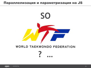 12CONFIDENTIAL
Параллелизация и параметризация на JS
SO
? …
 