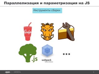 5CONFIDENTIAL
Параллелизация и параметризация на JS
Инструменты сборки
…
 