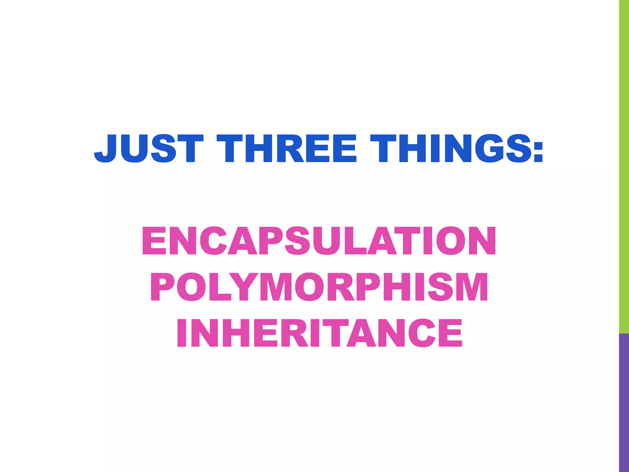 JUST THREE THINGS:
ENCAPSULATION
POLYMORPHISM
INHERITANCE
 