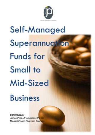 Self-Managed
Superannuation
Funds for
Small to
Mid-Sized
Business
Contributors:
James Price, JPAbusiness Pty Ltd
Michael Pisani, Chapman Eastway
 