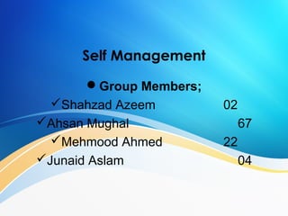 Self Management
Group Members;
Shahzad Azeem 02
Ahsan Mughal 67
Mehmood Ahmed 22
Junaid Aslam 04
 