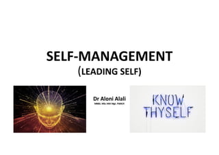 SELF-MANAGEMENT
(LEADING SELF)
Dr Aloni Alali
MBBS. MSc Hlth Mgt. FWACP.
 