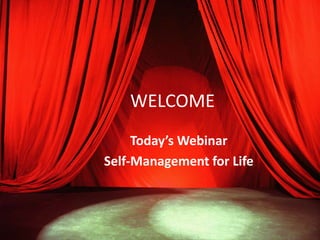 WELCOME 
Today’s Webinar 
Self-Management for Life 
 